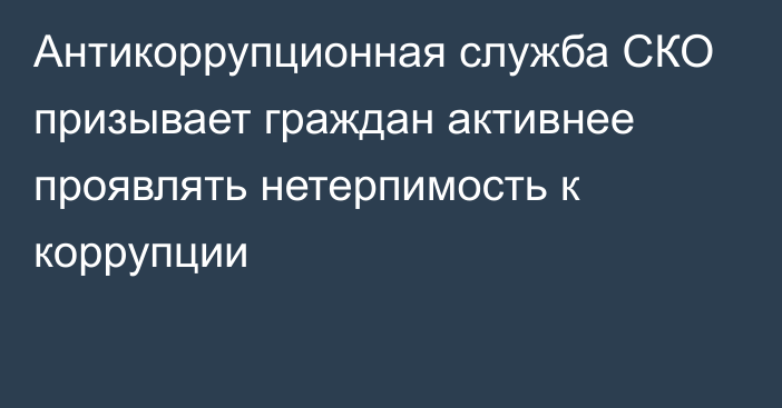 Антикоррупционная служба СКО призывает граждан активнее проявлять нетерпимость к коррупции