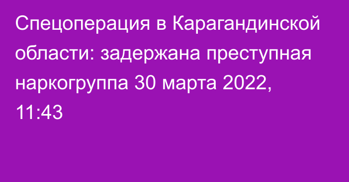 Спецоперация в Карагандинской области: задержана преступная наркогруппа
                30 марта 2022, 11:43