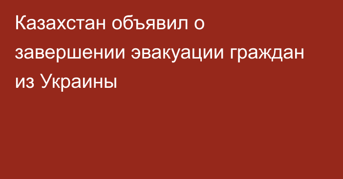 Казахстан объявил о завершении эвакуации граждан из Украины