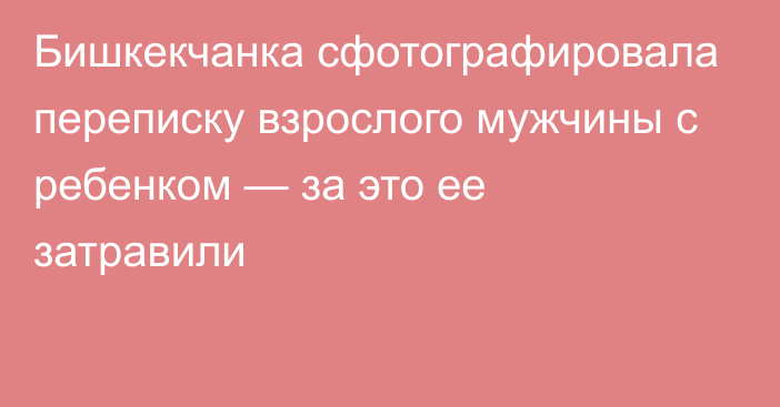 Бишкекчанка сфотографировала переписку взрослого мужчины с ребенком — за это ее затравили