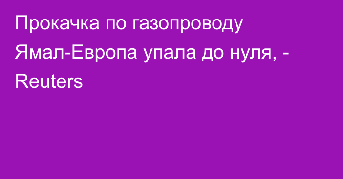 Прокачка по газопроводу Ямал-Европа упала до нуля, - Reuters