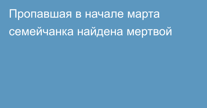 Пропавшая в начале марта семейчанка найдена мертвой