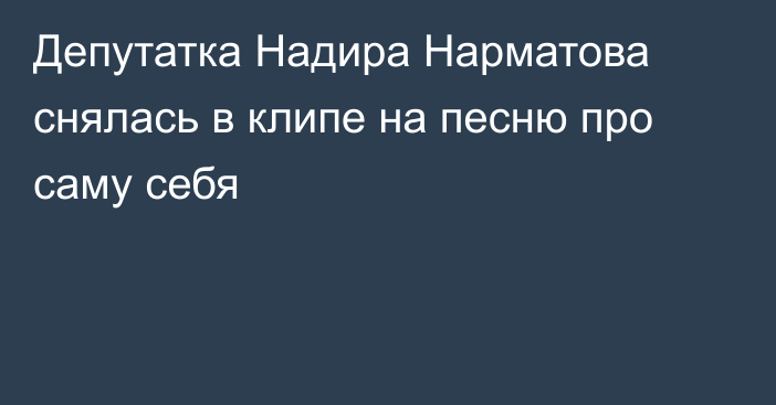 Депутатка Надира Нарматова снялась в клипе на песню про саму себя