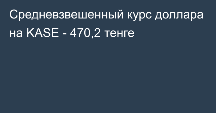 Средневзвешенный курс доллара на KASE - 470,2 тенге