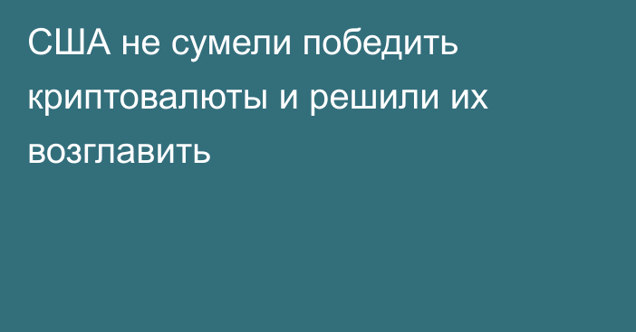 США не сумели победить криптовалюты и решили их возглавить