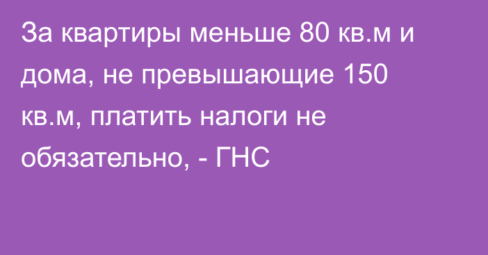 За квартиры меньше 80 кв.м и дома, не превышающие 150 кв.м, платить налоги не обязательно, - ГНС