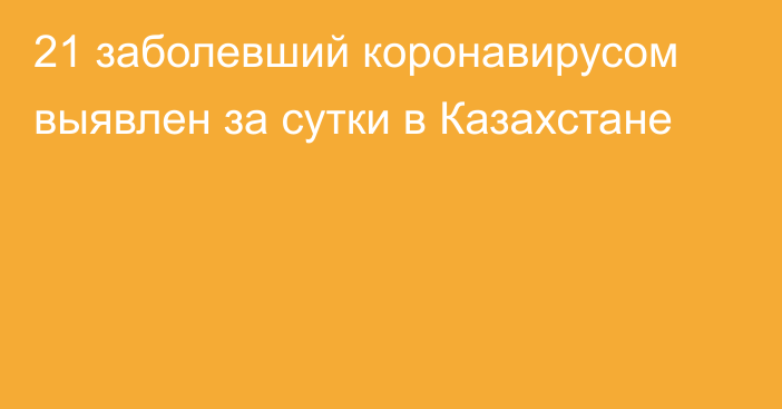 21 заболевший коронавирусом выявлен за сутки в Казахстане