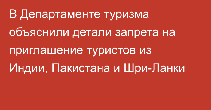 В Департаменте туризма объяснили детали запрета на приглашение туристов из Индии, Пакистана и Шри-Ланки