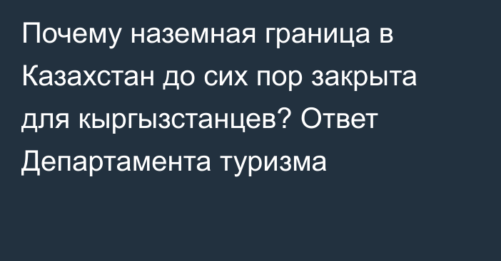 Почему наземная граница в Казахстан до сих пор закрыта для кыргызстанцев? Ответ Департамента туризма