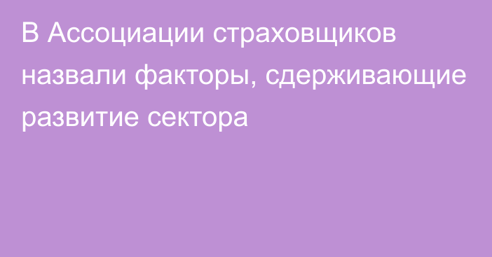 В Ассоциации страховщиков назвали факторы, сдерживающие развитие сектора