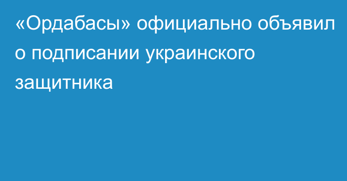 «Ордабасы» официально объявил о подписании украинского защитника