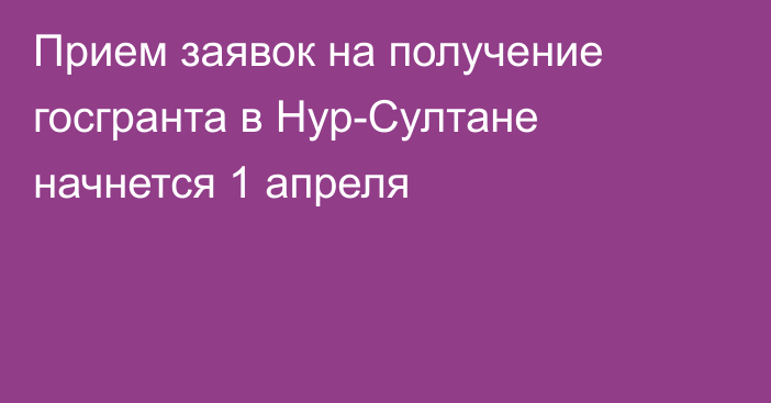 Прием заявок на получение госгранта в Нур-Султане начнется 1 апреля