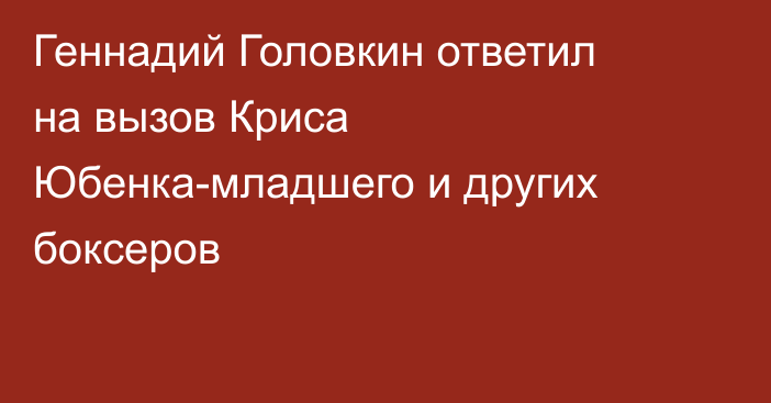 Геннадий Головкин ответил на вызов Криса Юбенка-младшего и других боксеров