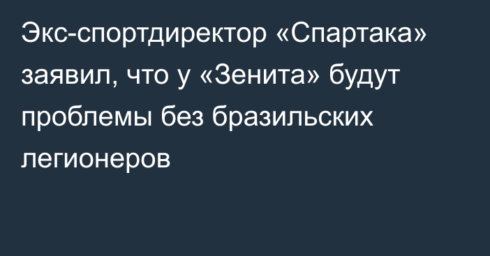 Экс-спортдиректор «Спартака» заявил, что у «Зенита» будут проблемы без бразильских легионеров