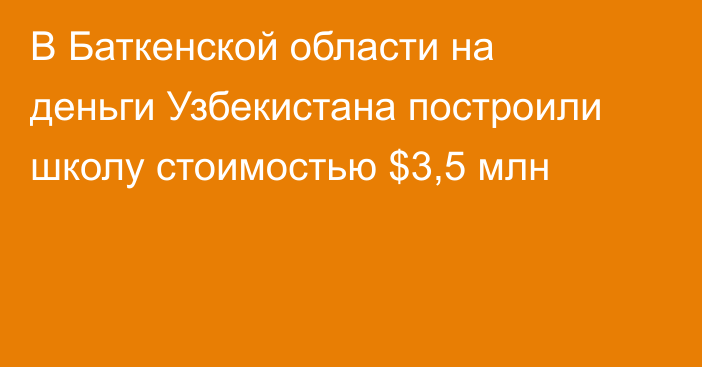 В Баткенской области на деньги Узбекистана построили школу стоимостью $3,5 млн