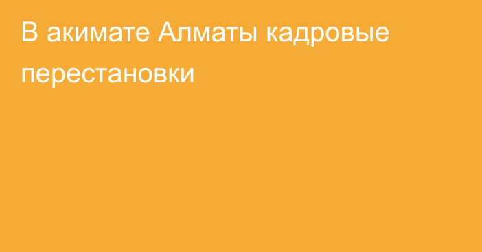 В акимате Алматы кадровые перестановки