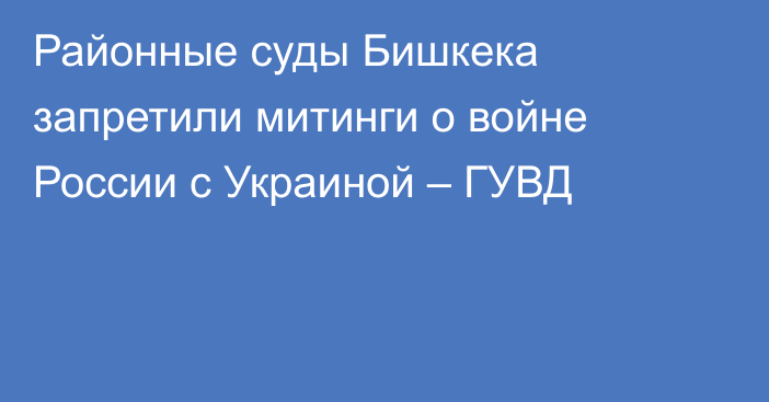 Районные суды Бишкека запретили митинги о войне России с Украиной – ГУВД