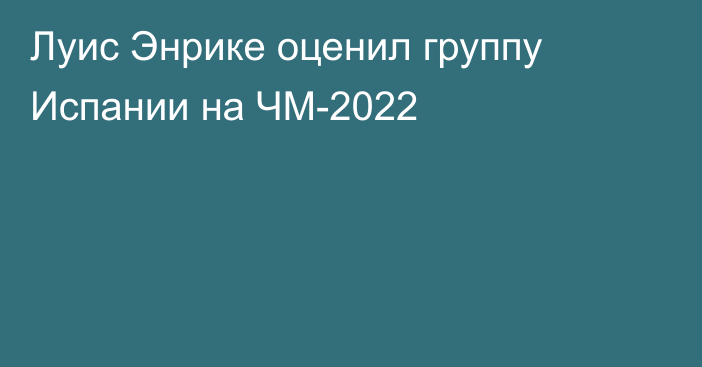 Луис Энрике оценил группу Испании на ЧМ-2022