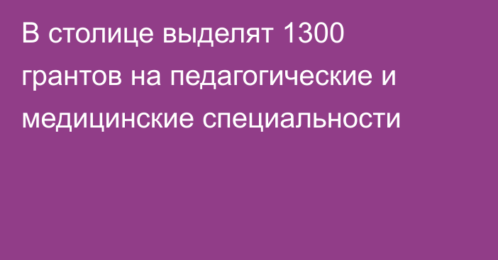 В столице выделят 1300 грантов на педагогические и медицинские специальности