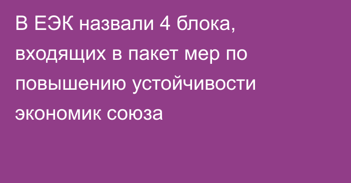 В ЕЭК назвали 4 блока, входящих в пакет мер по повышению устойчивости экономик союза