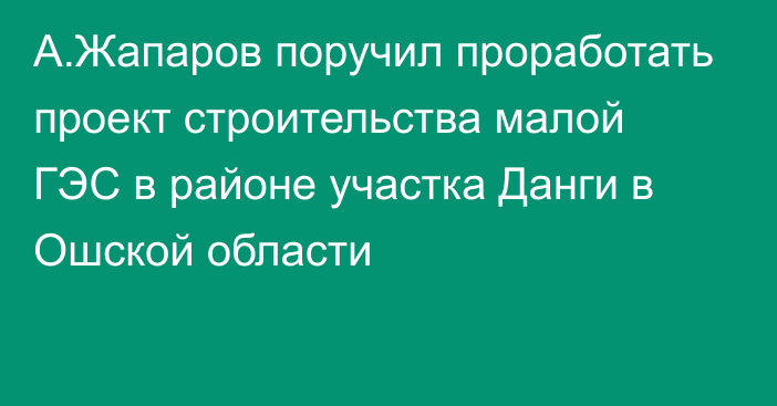 А.Жапаров поручил проработать проект строительства малой ГЭС в районе участка Данги в Ошской области