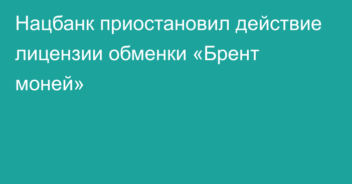 Нацбанк приостановил действие лицензии обменки «Брент моней»