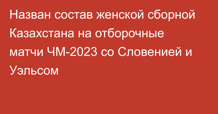 Назван состав женской сборной Казахстана на отборочные матчи ЧМ-2023 со Словенией и Уэльсом