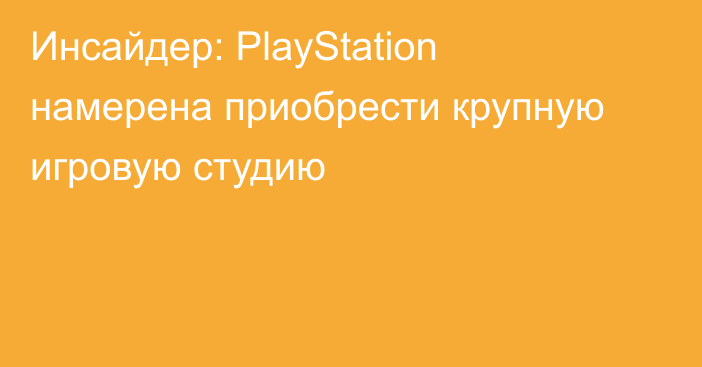 Инсайдер: PlayStation намерена приобрести крупную игровую студию