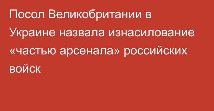 Посол Великобритании в Украине назвала изнасилование «частью арсенала» российских войск