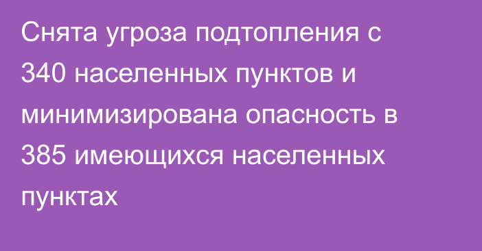 Снята угроза подтопления с 340 населенных пунктов и минимизирована опасность в 385 имеющихся населенных пунктах