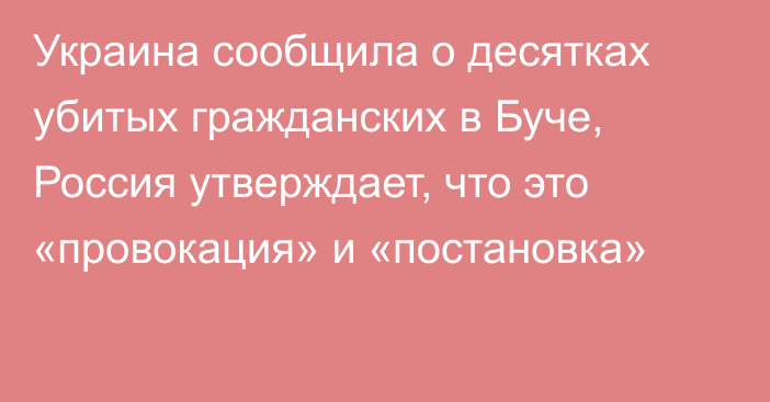 Украина сообщила о десятках убитых гражданских в Буче, Россия утверждает, что это «провокация» и «постановка»