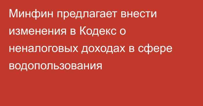 Минфин предлагает внести изменения в Кодекс о неналоговых доходах в сфере водопользования