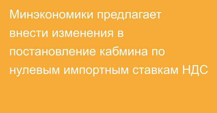 Минэкономики предлагает внести изменения в постановление кабмина по нулевым импортным ставкам НДС