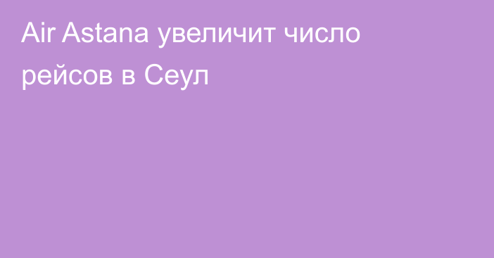 Air Astana увеличит число рейсов в Сеул