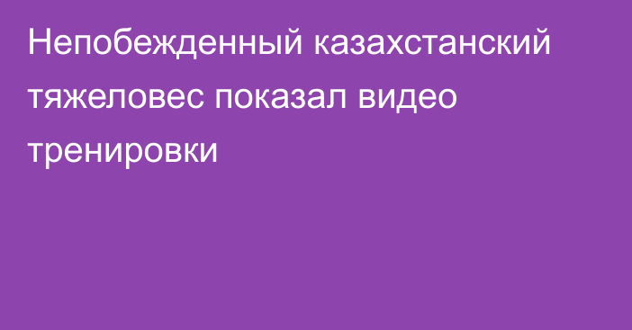 Непобежденный казахстанский тяжеловес показал видео тренировки