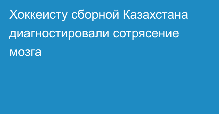 Хоккеисту сборной Казахстана диагностировали сотрясение мозга