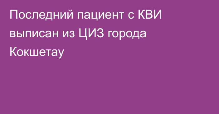 Последний пациент с КВИ выписан из ЦИЗ города Кокшетау