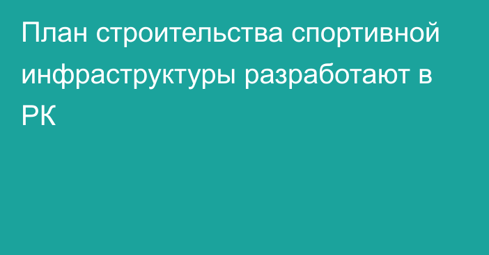 План строительства спортивной инфраструктуры разработают в РК