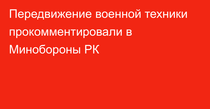 Передвижение военной техники прокомментировали в Минобороны РК