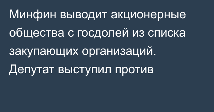 Минфин выводит акционерные общества с госдолей из списка закупающих организаций. Депутат выступил против