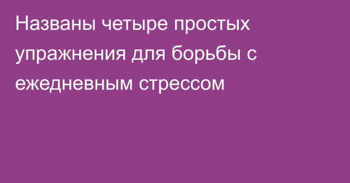 Названы четыре простых упражнения для борьбы с ежедневным стрессом