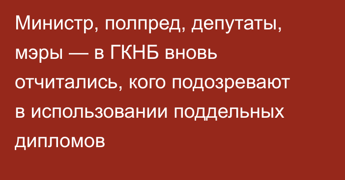 Министр, полпред, депутаты, мэры — в ГКНБ вновь отчитались, кого подозревают в использовании поддельных дипломов