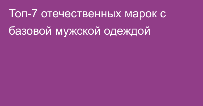 Топ-7 отечественных марок с базовой мужской одеждой