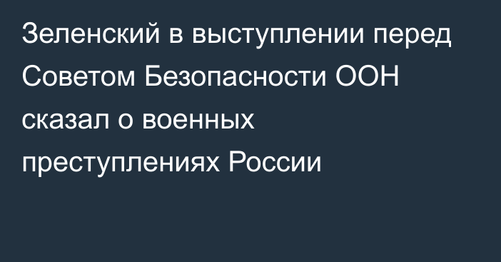 Зеленский в выступлении перед Советом Безопасности ООН сказал о военных преступлениях России