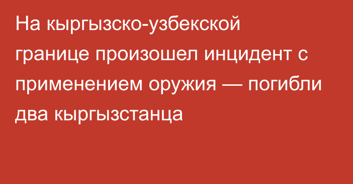 На кыргызско-узбекской границе произошел инцидент с применением оружия — погибли два кыргызстанца