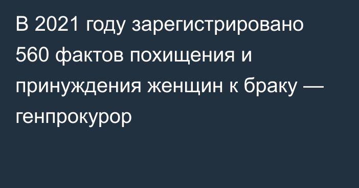 В 2021 году зарегистрировано 560 фактов похищения и принуждения женщин к браку — генпрокурор