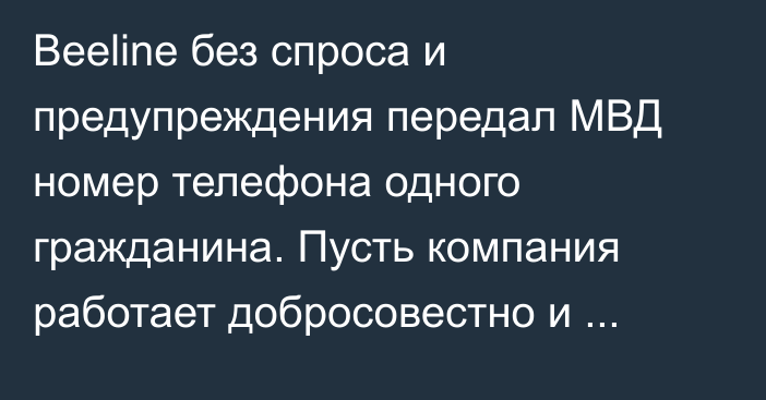 Beeline без спроса и предупреждения передал МВД номер телефона одного гражданина. Пусть компания работает добросовестно и честно, - депутат