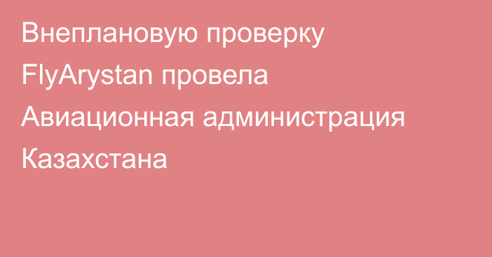 Внеплановую проверку FlyArystan провела Авиационная администрация Казахстана