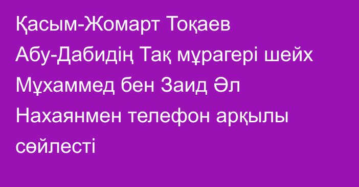 Қасым-Жомарт Тоқаев Абу-Дабидің Тақ мұрагері шейх Мұхаммед бен Заид Әл Нахаянмен телефон арқылы сөйлесті