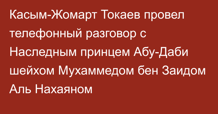 Касым-Жомарт Токаев провел телефонный разговор с Наследным принцем Абу-Даби шейхом Мухаммедом бен Заидом Аль Нахаяном